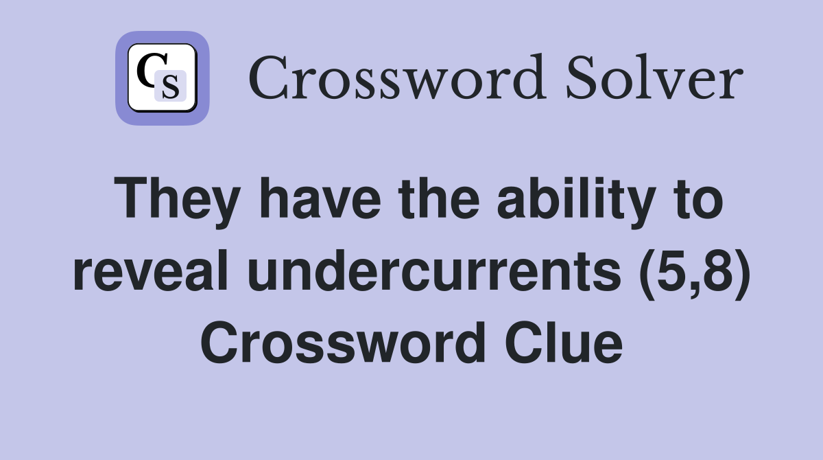 They have the ability to reveal undercurrents (5,8) Crossword Clue