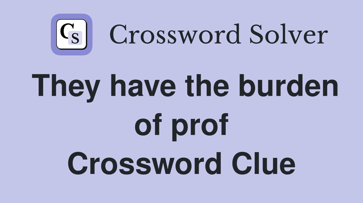 They have the burden of prof Crossword Clue