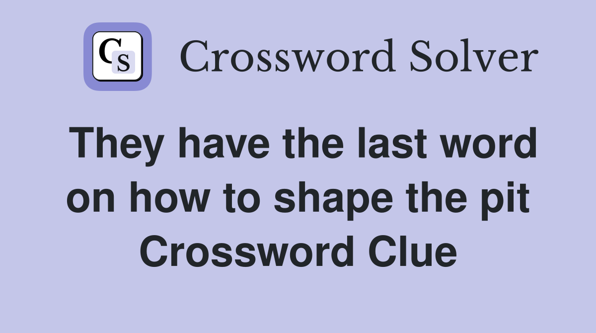 They have the last word on how to shape the pit Crossword Clue