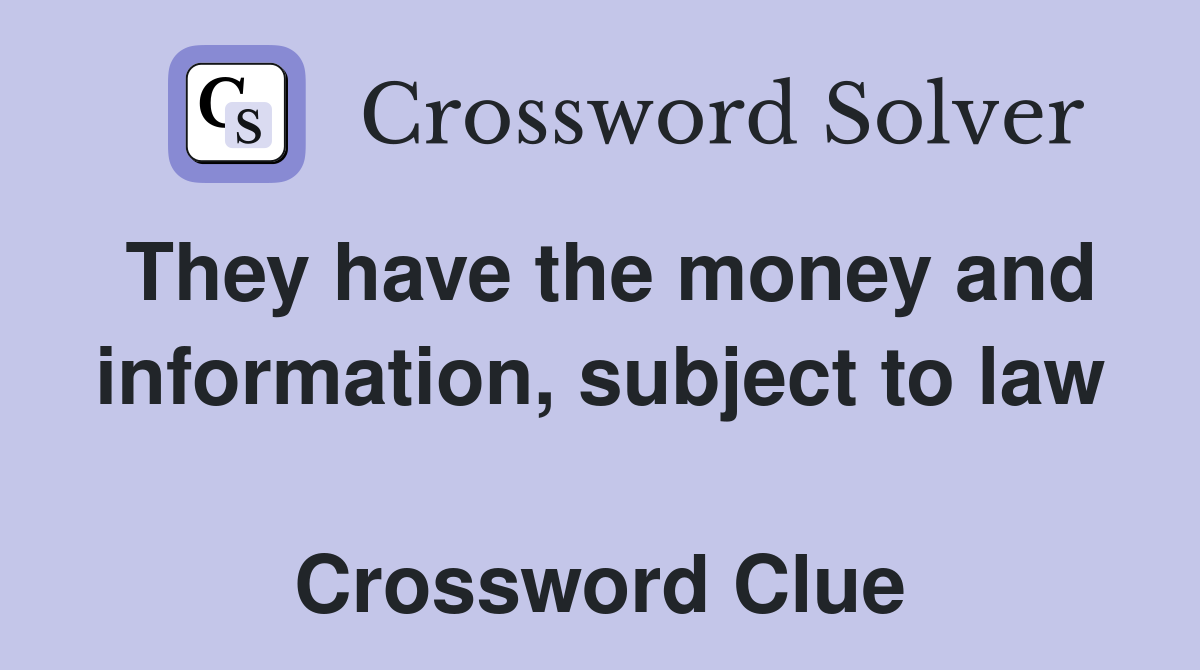 They have the money and information, subject to law  Crossword Clue