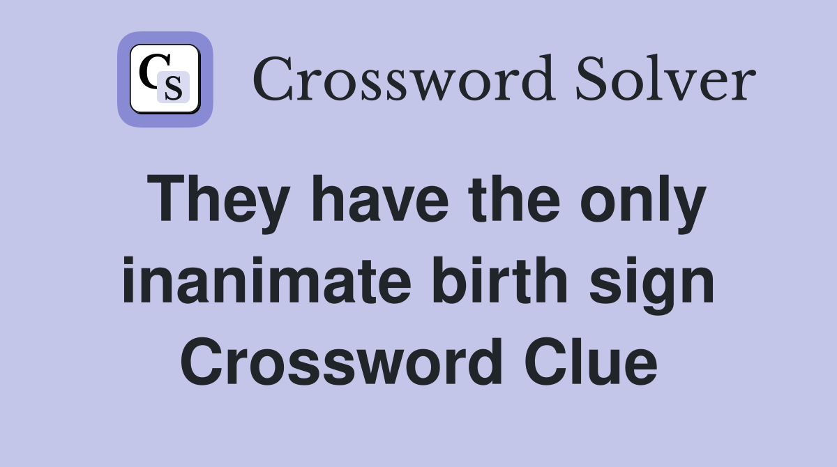 They have the only inanimate birth sign Crossword Clue