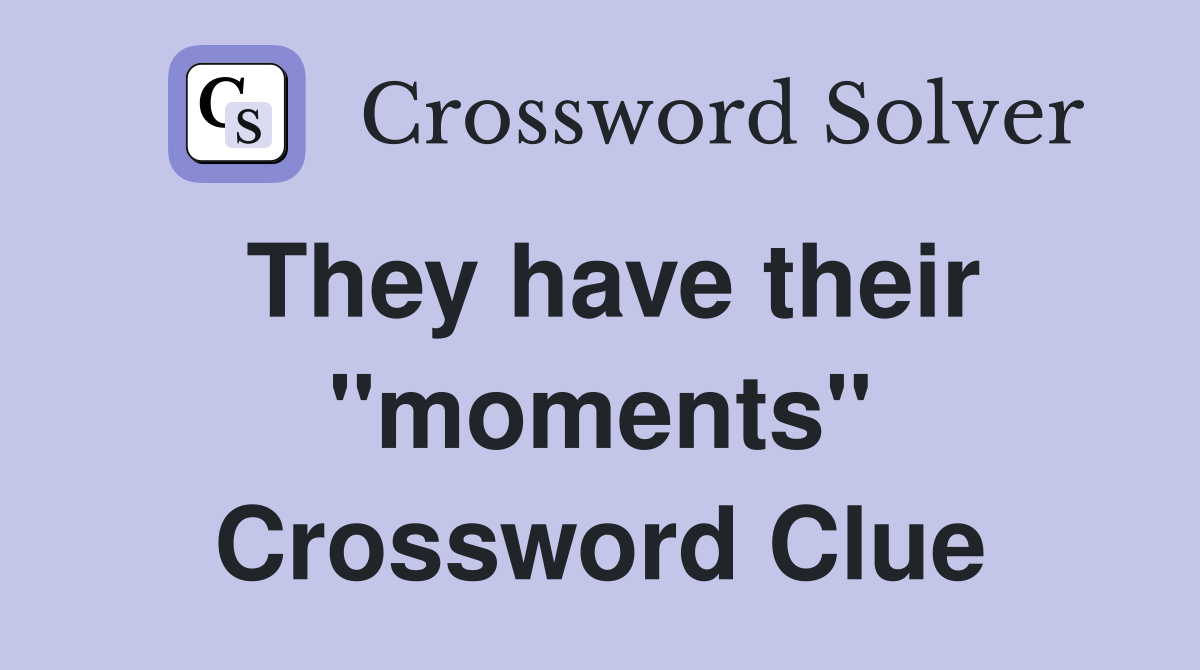 They have their "moments" Crossword Clue