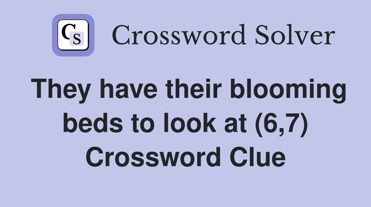 They have their blooming beds to look at (6,7) Crossword Clue