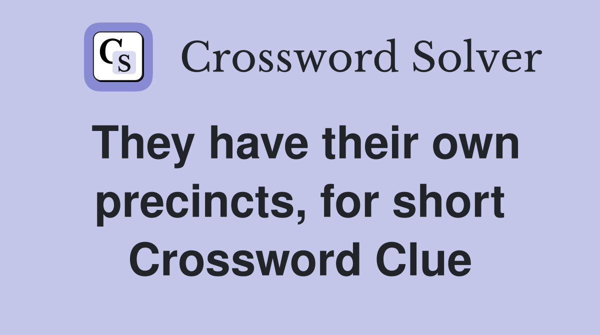 They have their own precincts, for short Crossword Clue