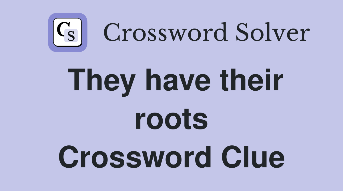 They have their roots Crossword Clue