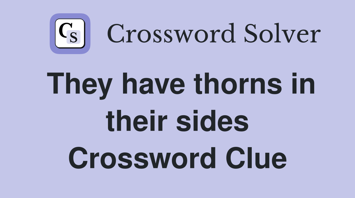 They have thorns in their sides Crossword Clue