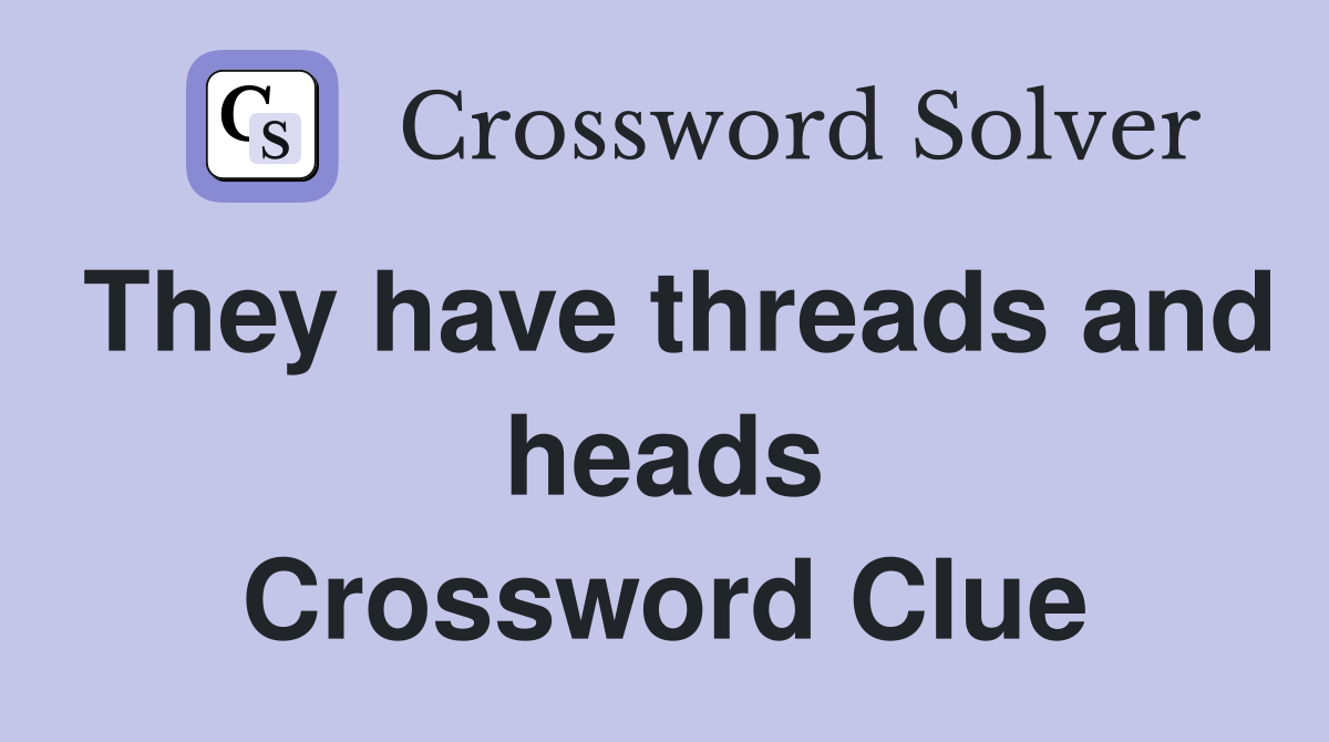 They have threads and heads Crossword Clue