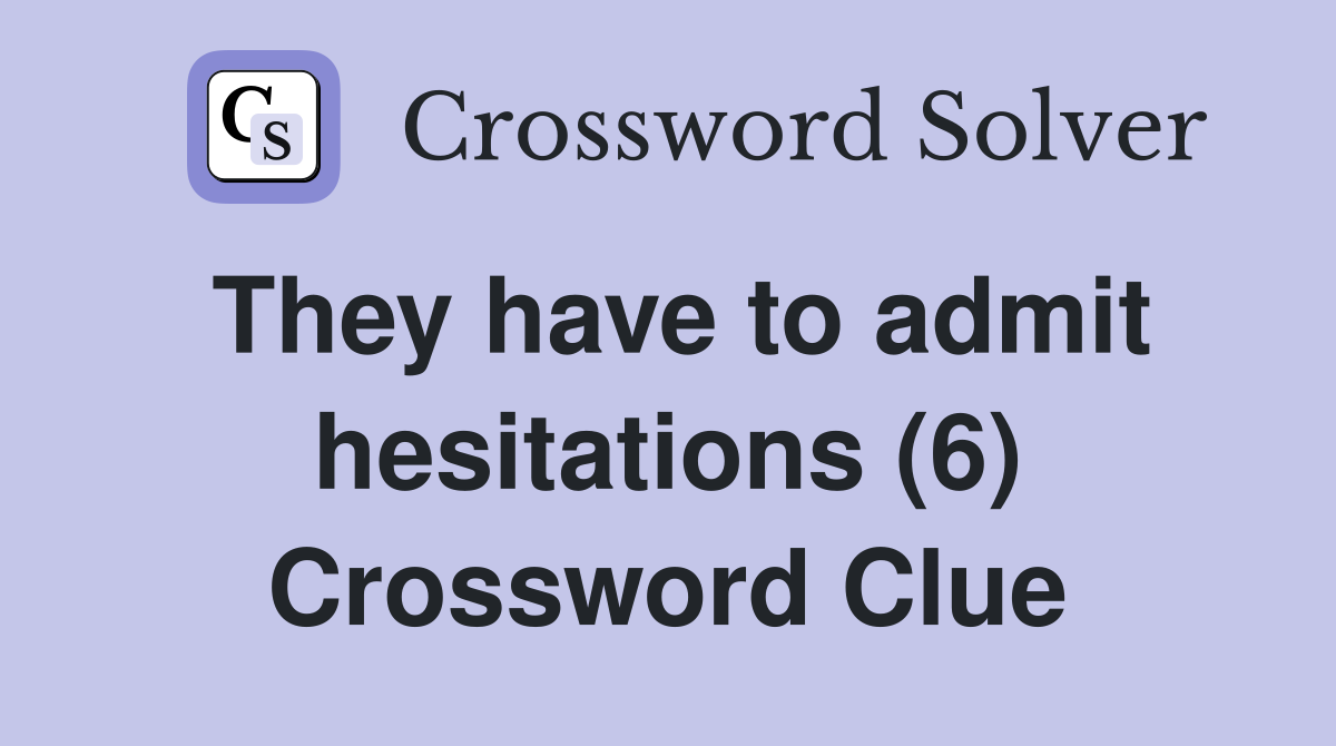 They have to admit hesitations (6) Crossword Clue
