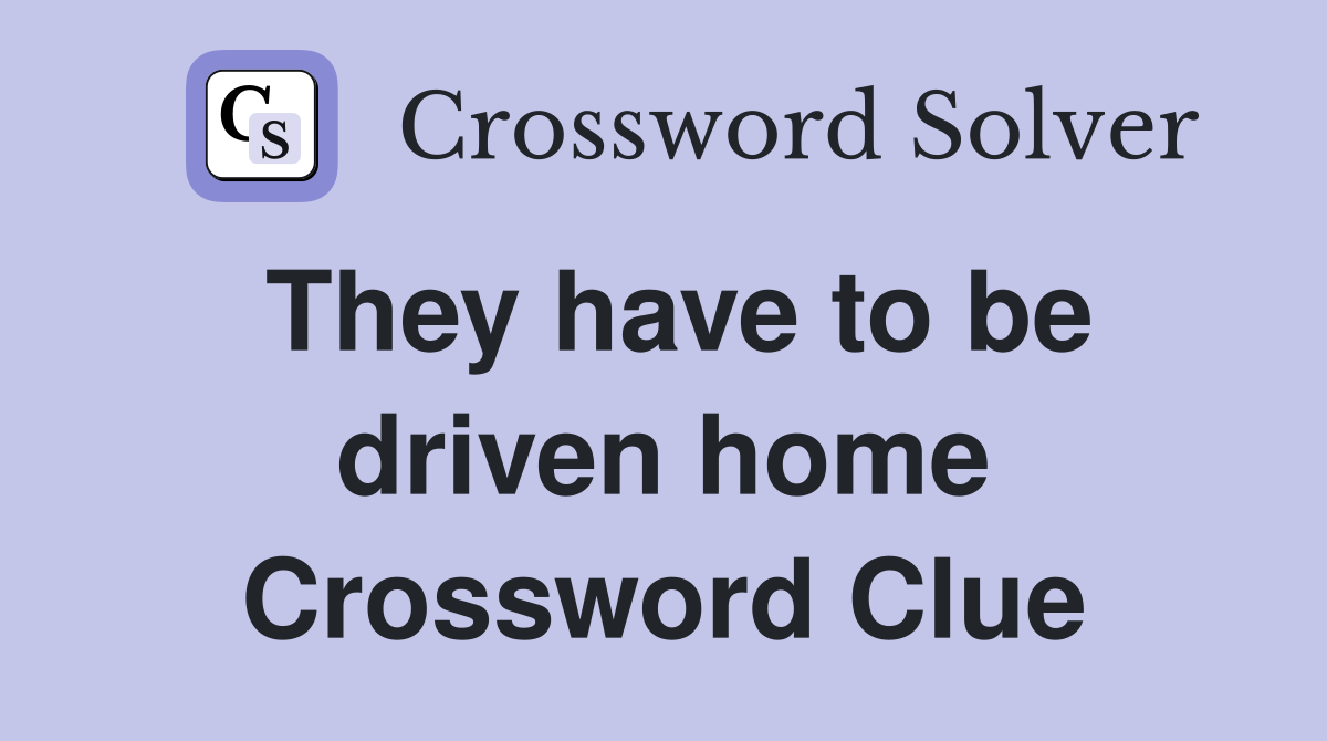 They have to be driven home Crossword Clue