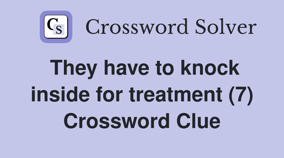 They have to knock inside for treatment (7) Crossword Clue