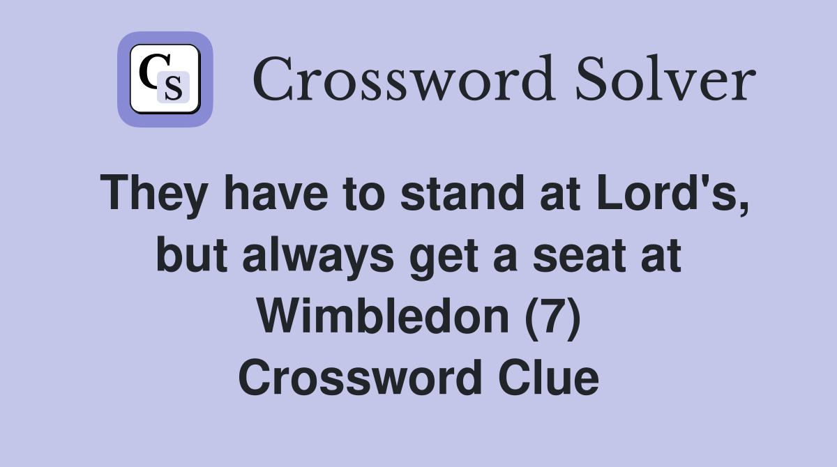 They have to stand at Lord's, but always get a seat at Wimbledon (7) Crossword Clue