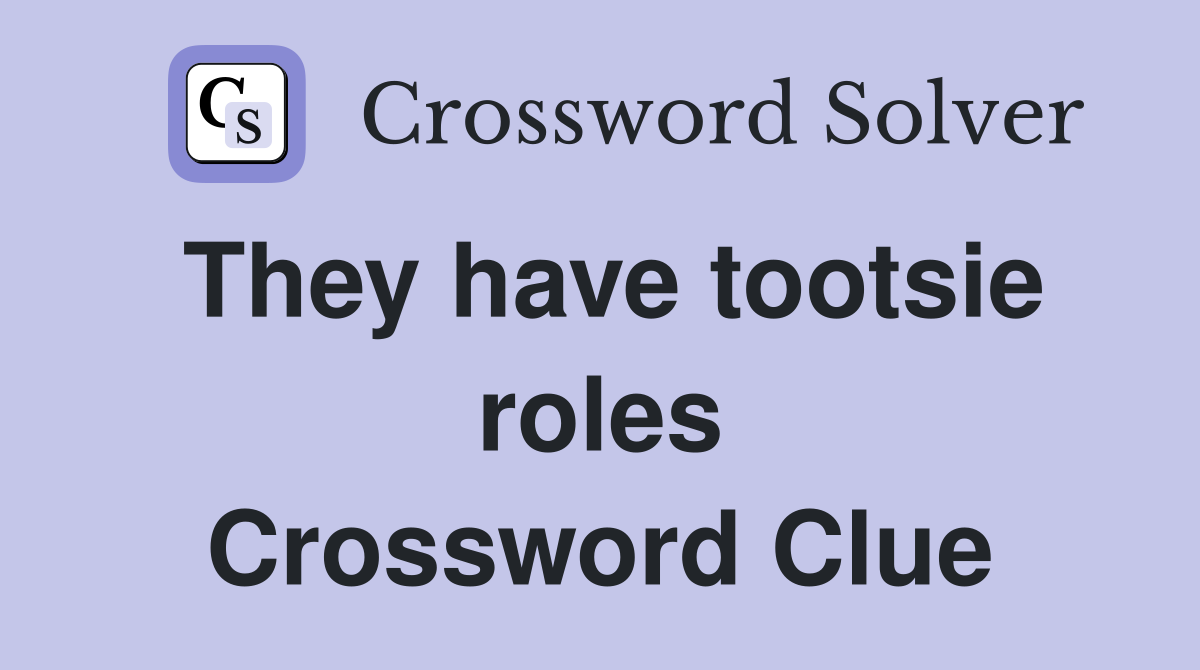 They have tootsie roles Crossword Clue