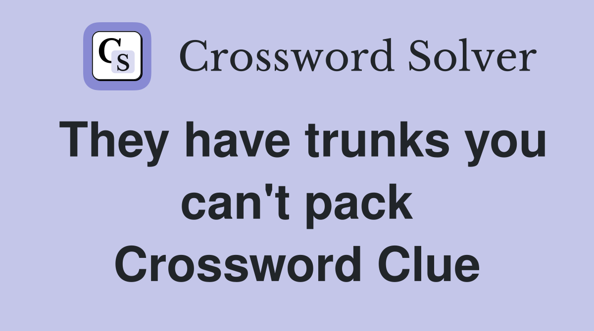 They have trunks you can't pack Crossword Clue
