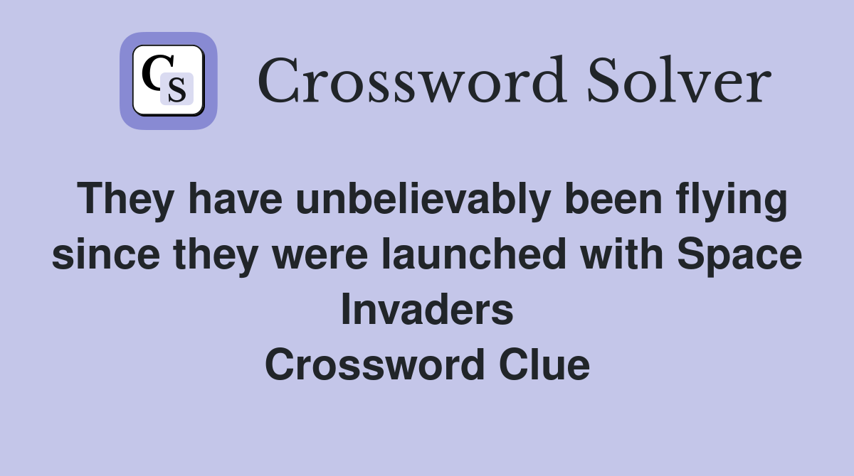 They have unbelievably been flying since they were launched with Space Invaders Crossword Clue