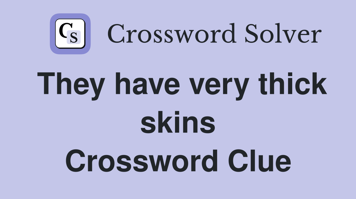 They have very thick skins Crossword Clue