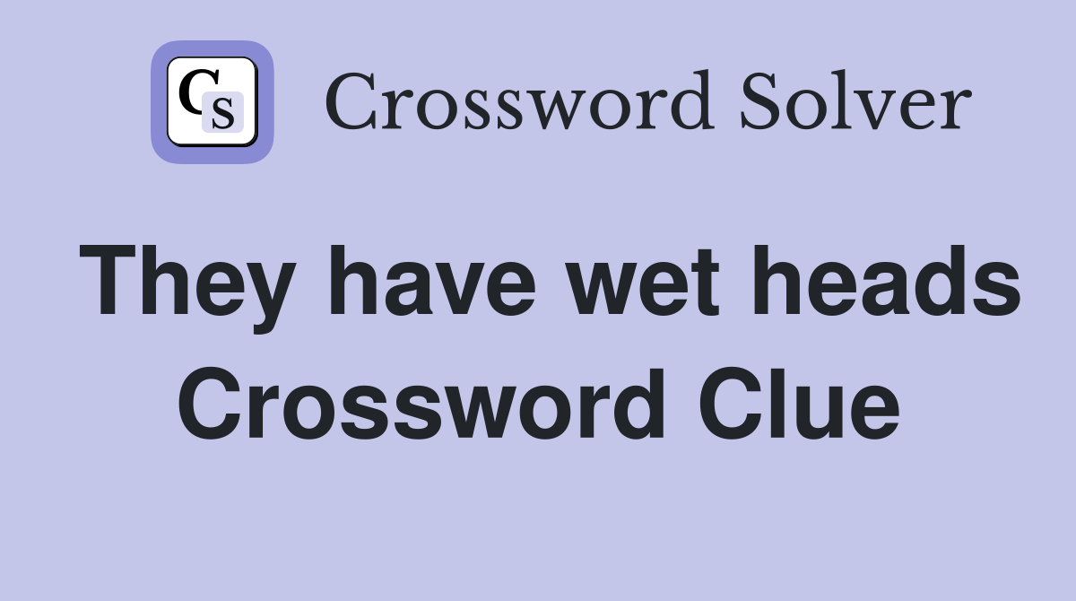 They have wet heads Crossword Clue