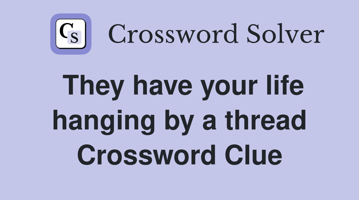 They have your life hanging by a thread Crossword Clue