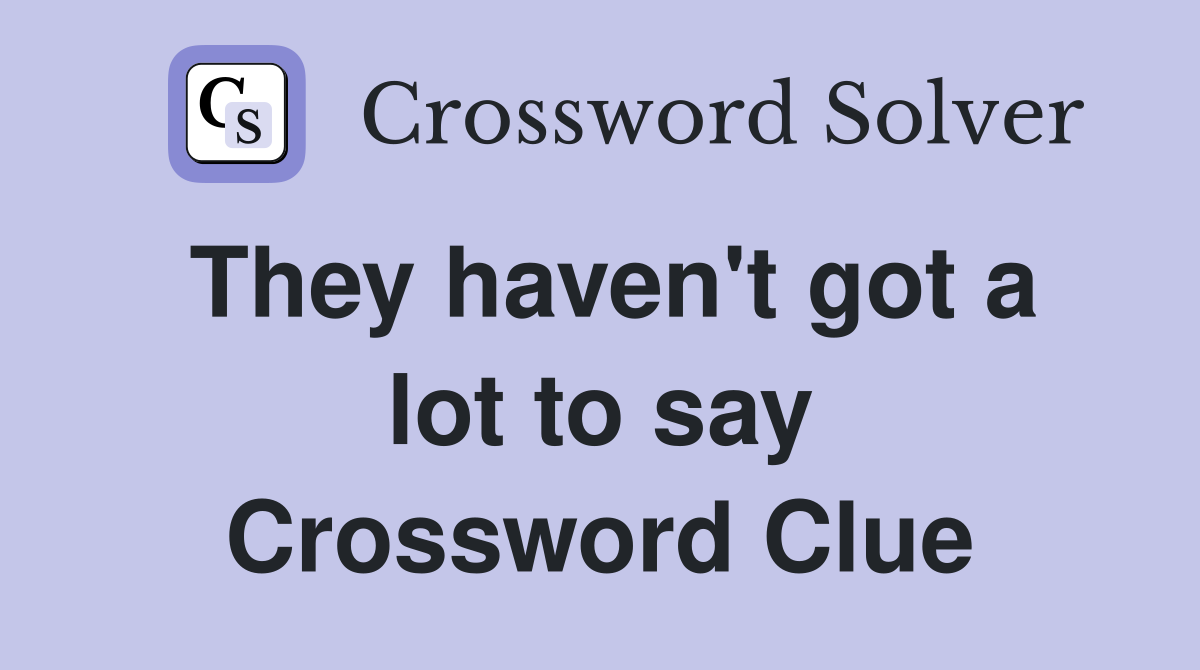 They haven't got a lot to say Crossword Clue