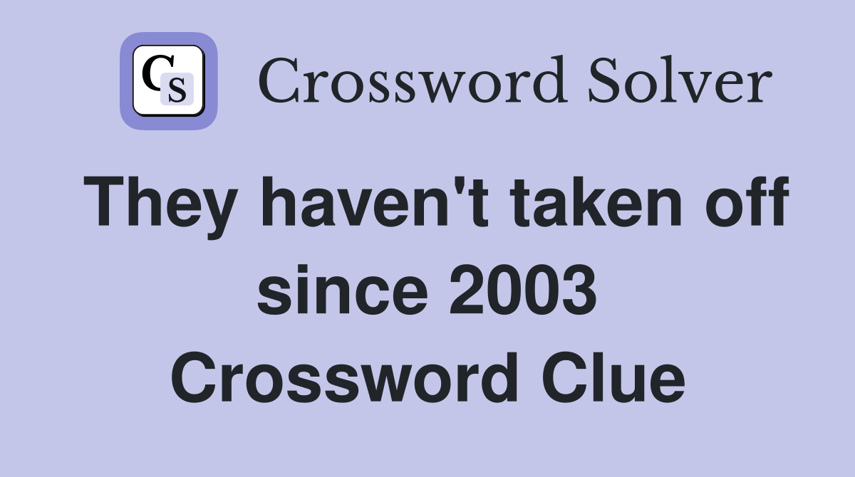 They haven't taken off since 2003 Crossword Clue