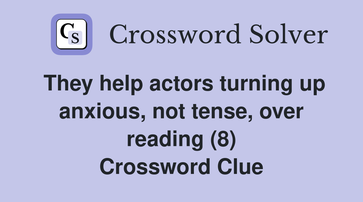 They help actors turning up anxious, not tense, over reading (8) Crossword Clue