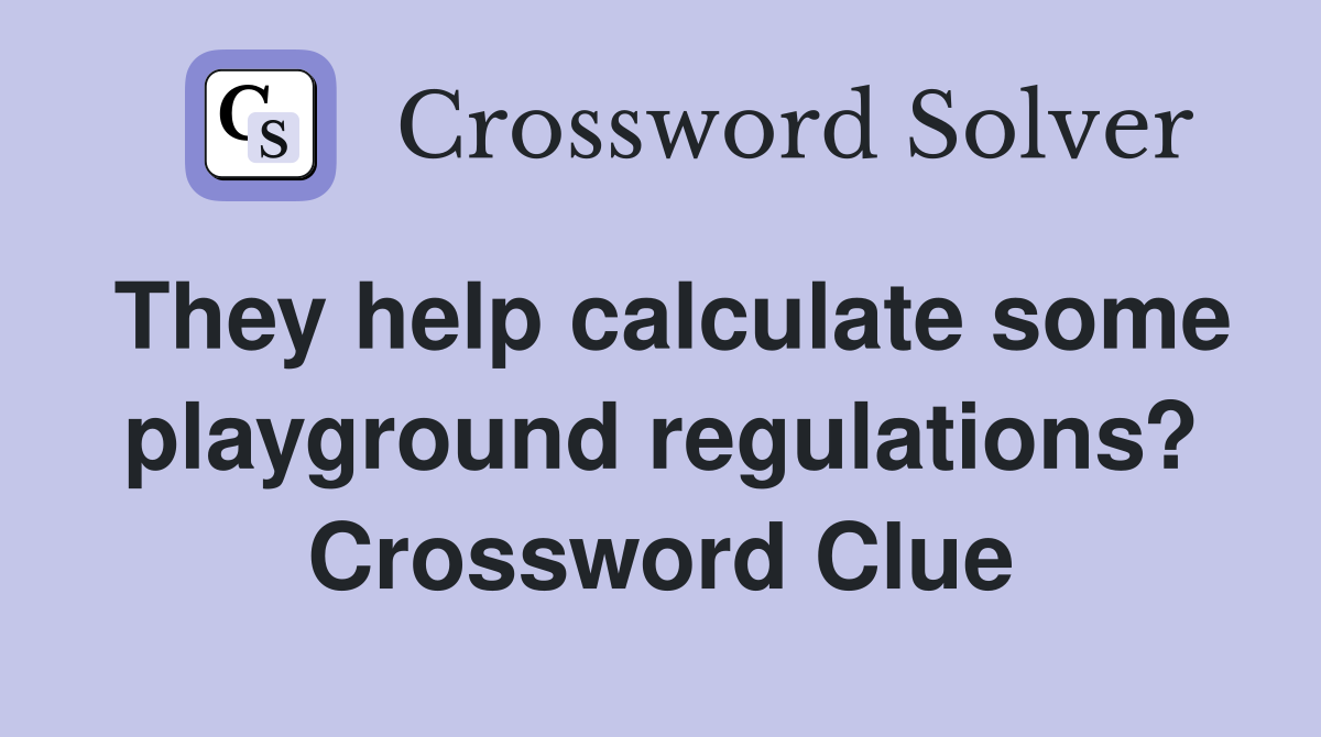 They help calculate some playground regulations? Crossword Clue