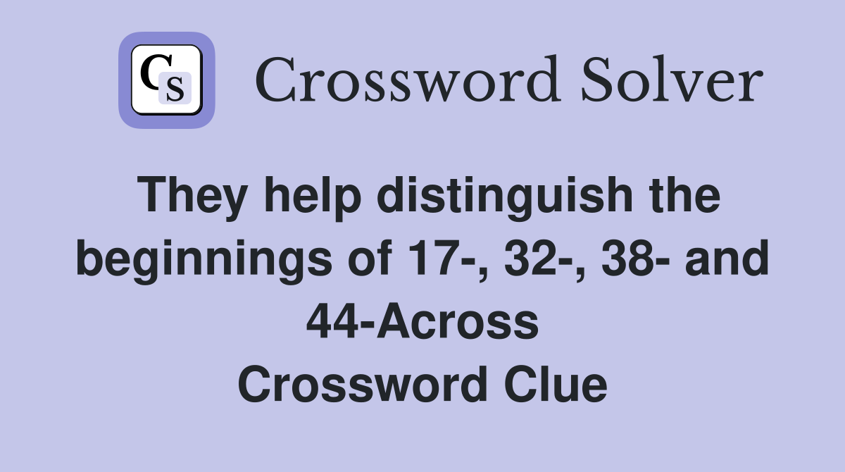 They help distinguish the beginnings of 17-, 32-, 38- and 44-Across Crossword Clue