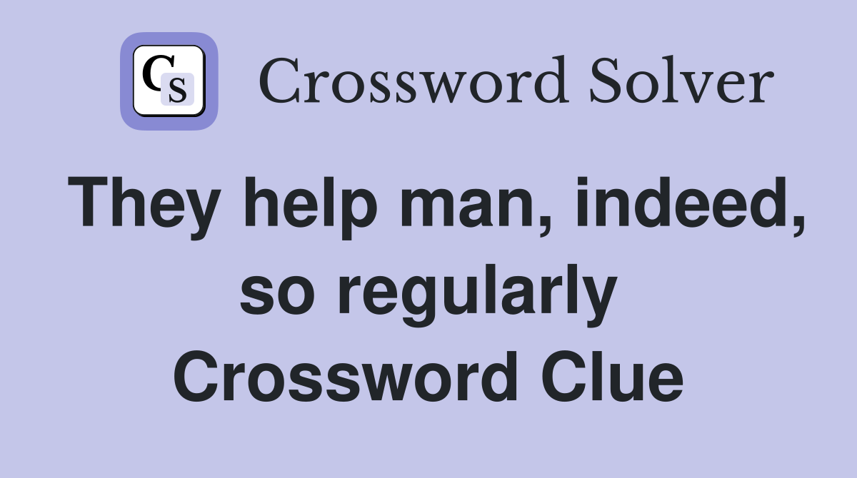 They help man, indeed, so regularly Crossword Clue