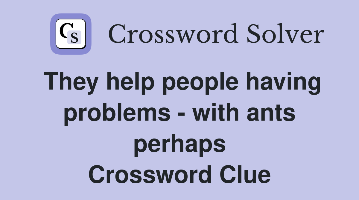 They help people having problems - with ants perhaps Crossword Clue