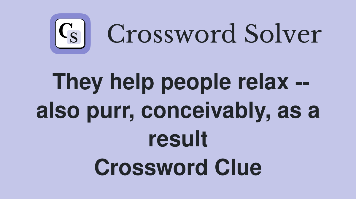 They help people relax -- also purr, conceivably, as a result Crossword Clue