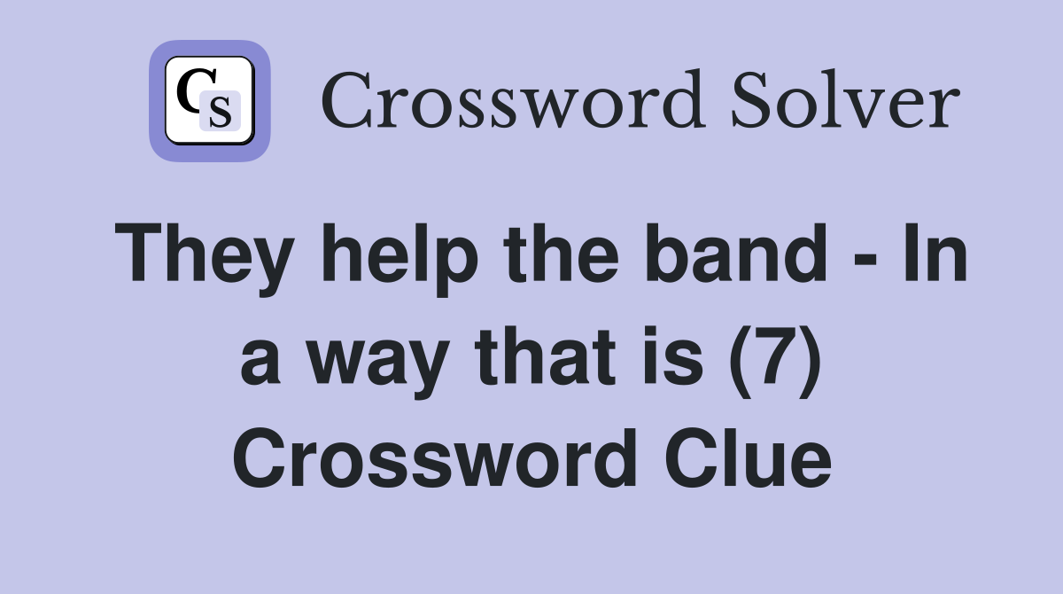 They help the band - In a way that is (7) Crossword Clue