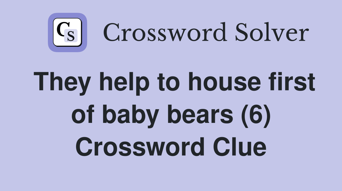 They help to house first of baby bears (6) Crossword Clue