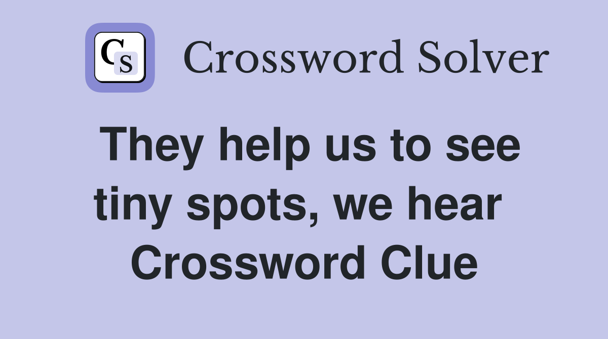 They help us to see tiny spots, we hear  Crossword Clue
