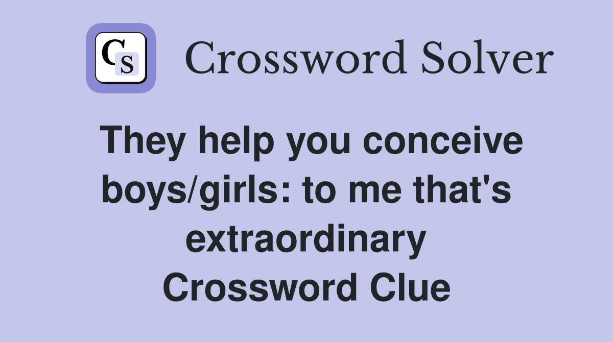 They help you conceive boys/girls: to me that's extraordinary Crossword Clue