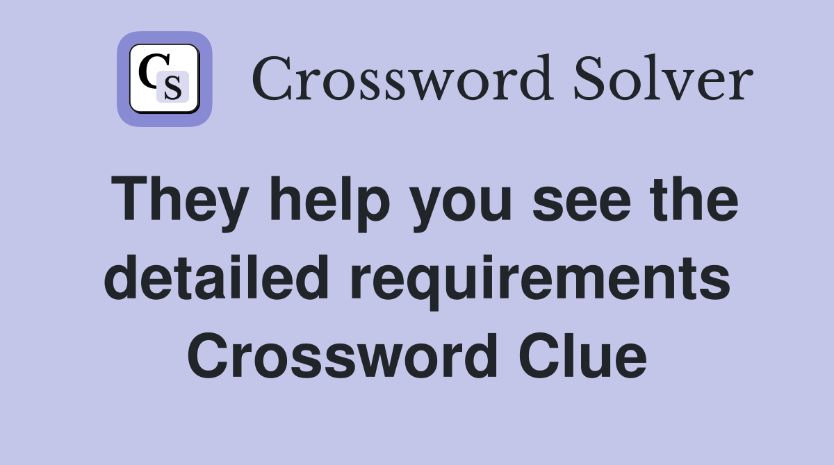 They help you see the detailed requirements Crossword Clue