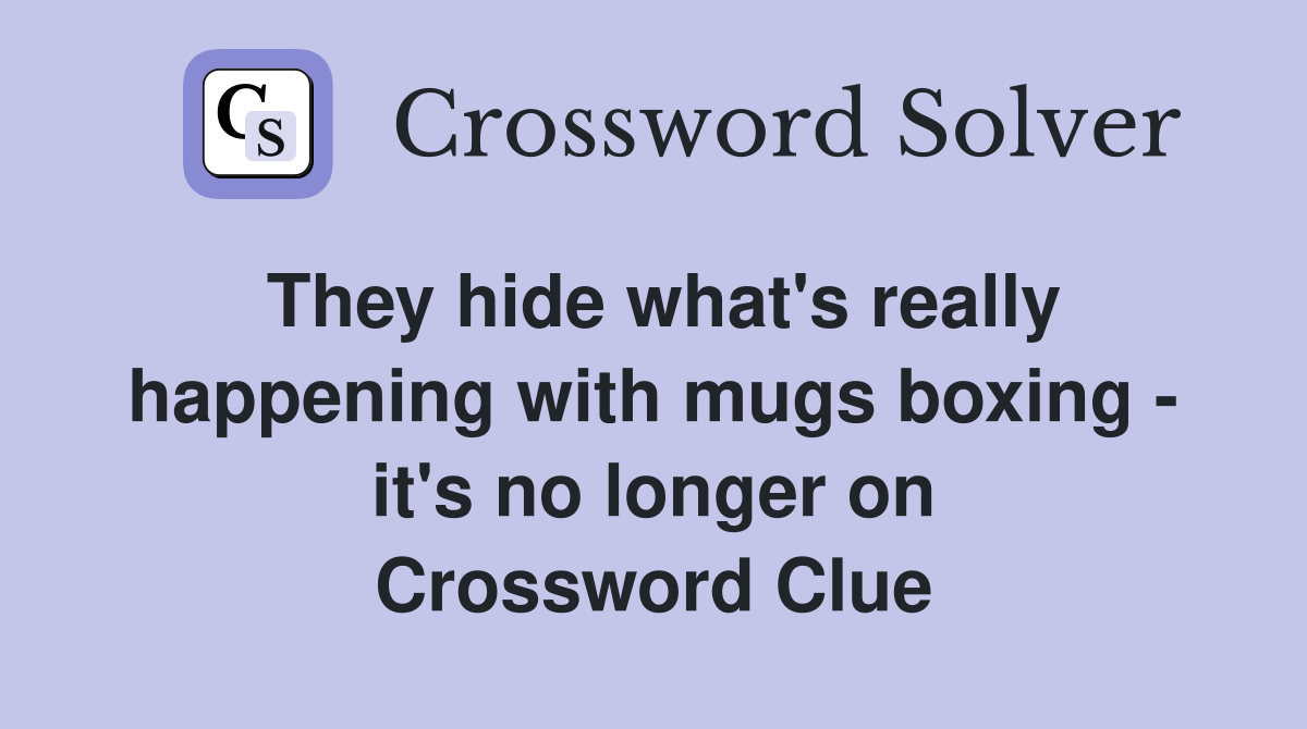 They hide what's really happening with mugs boxing - it's no longer on Crossword Clue