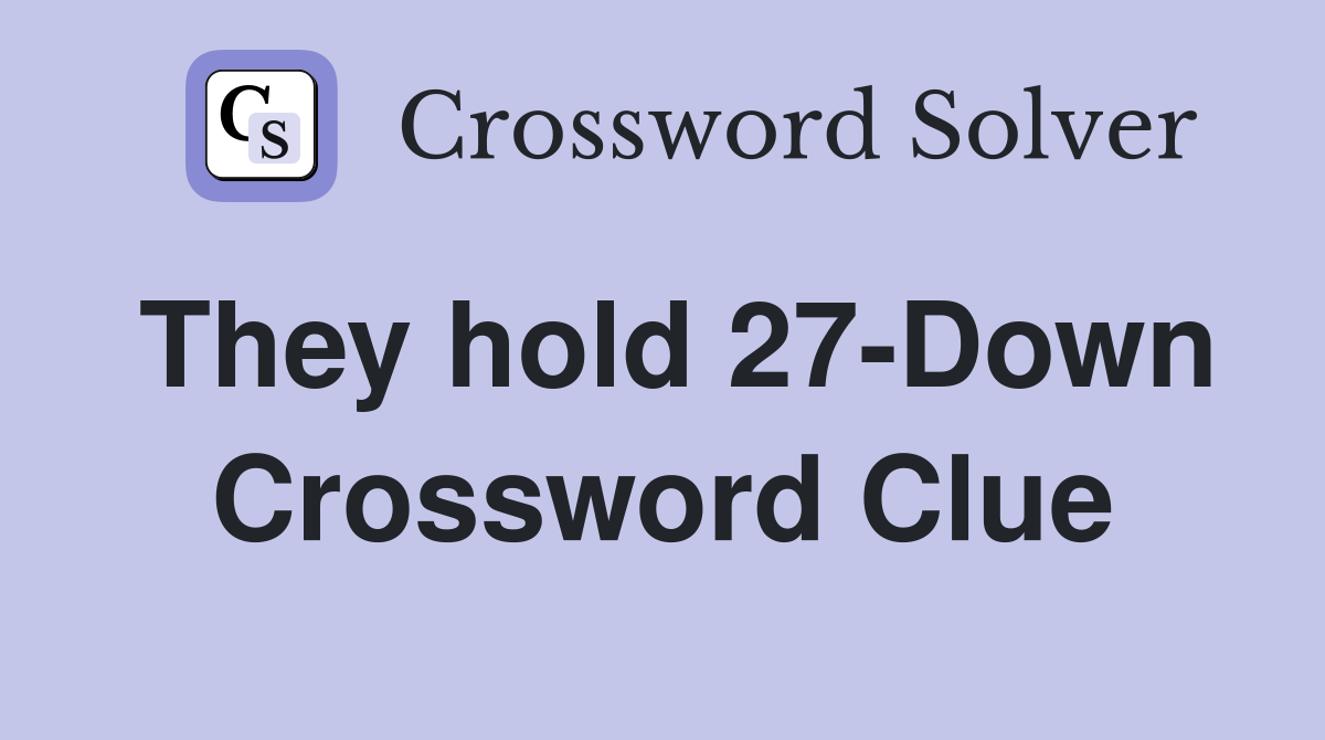 They hold 27-Down Crossword Clue