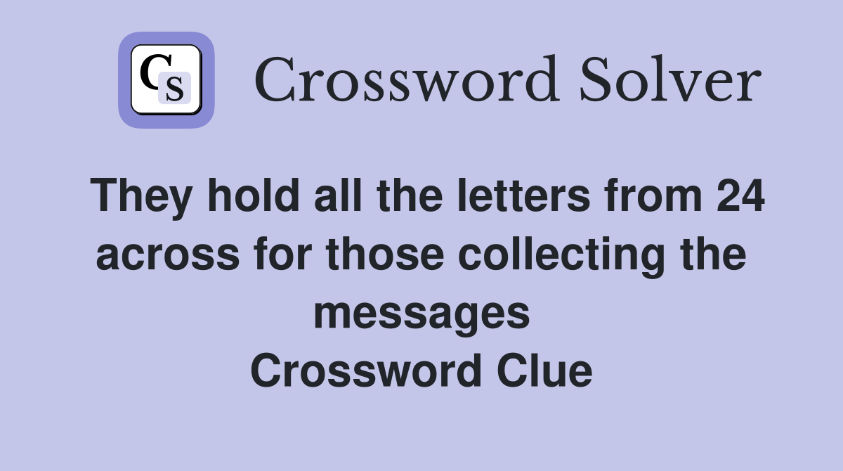 They hold all the letters from 24 across for those collecting the messages Crossword Clue