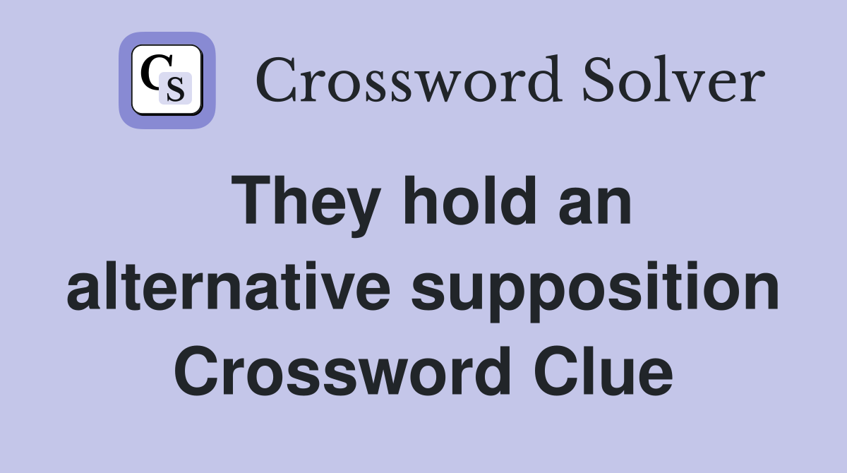 They hold an alternative supposition Crossword Clue