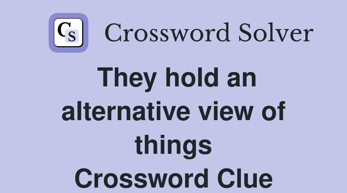 They hold an alternative view of things Crossword Clue