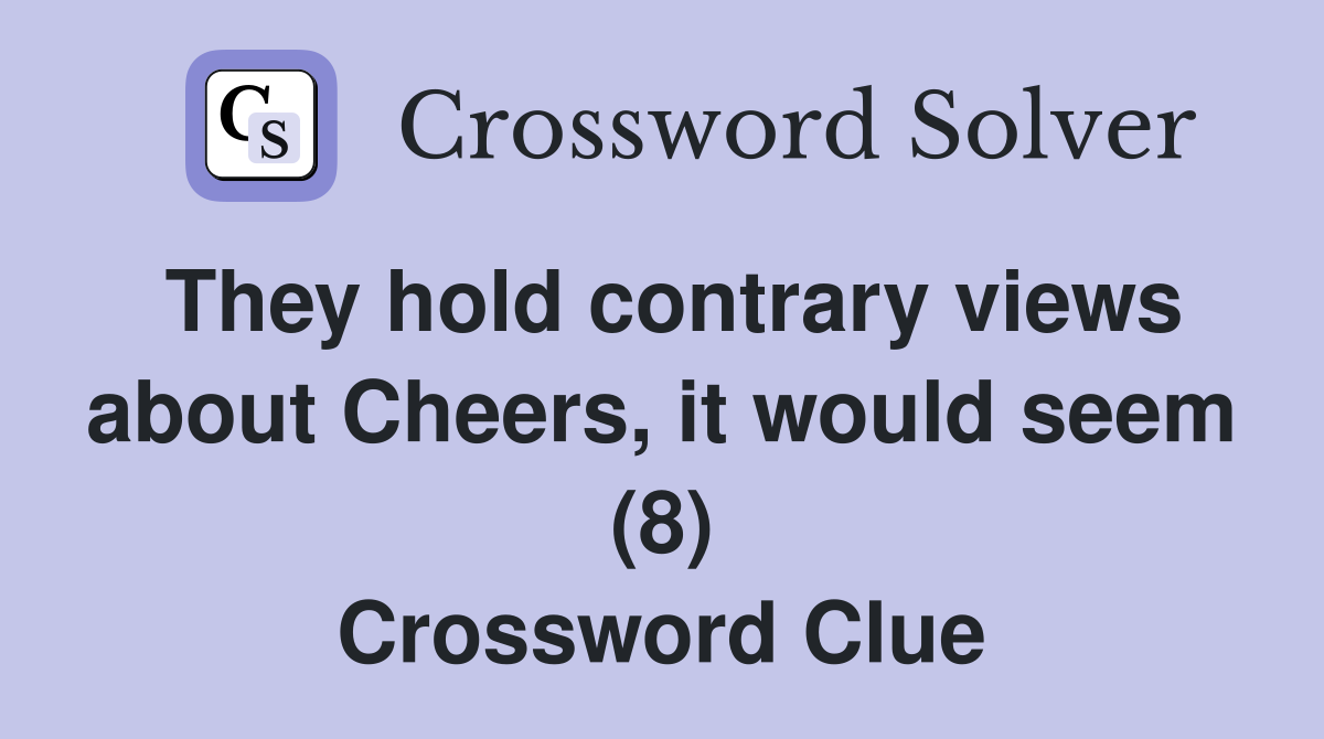 They hold contrary views about Cheers, it would seem (8) Crossword Clue