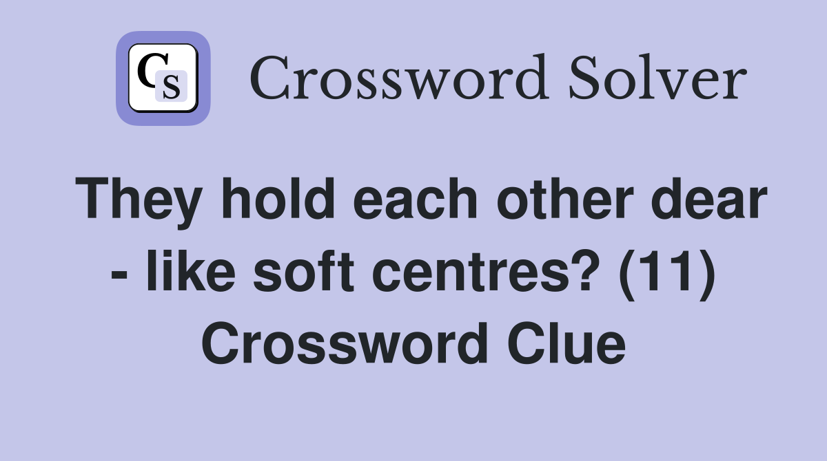 They hold each other dear - like soft centres? (11) Crossword Clue