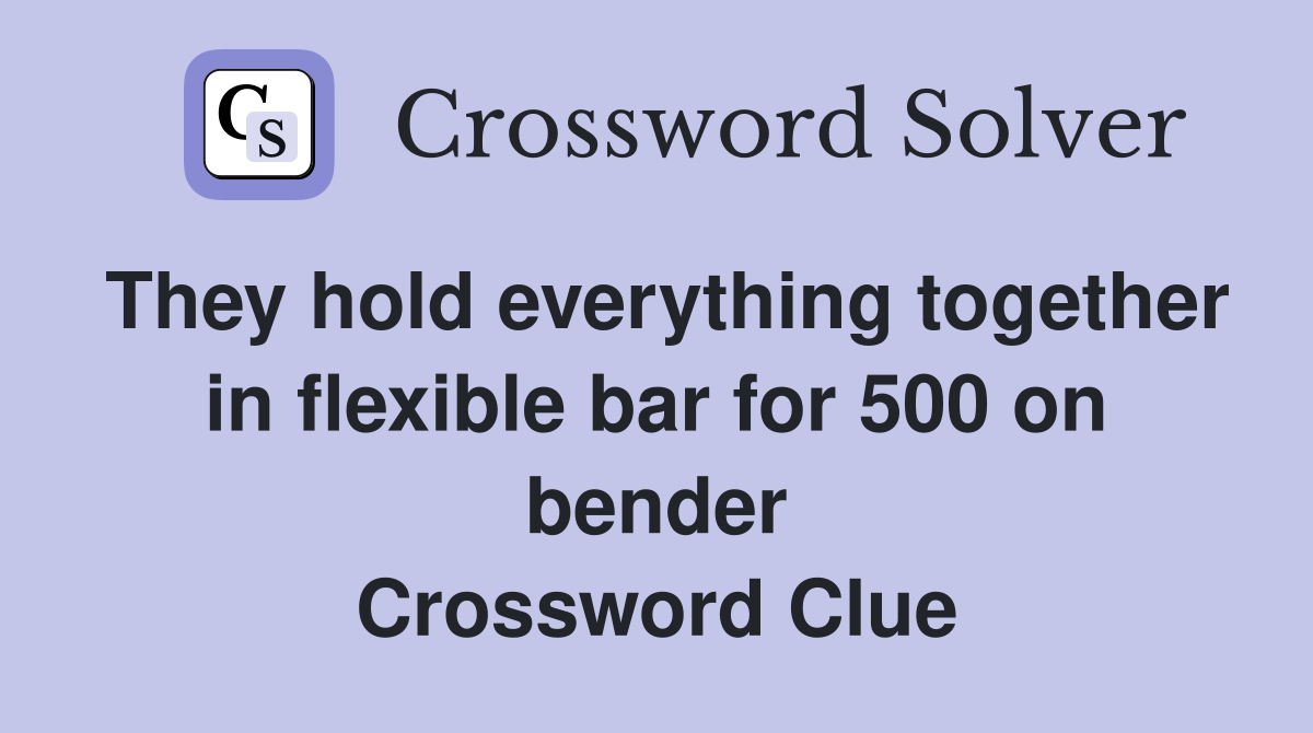 They hold everything together in flexible bar for 500 on bender Crossword Clue
