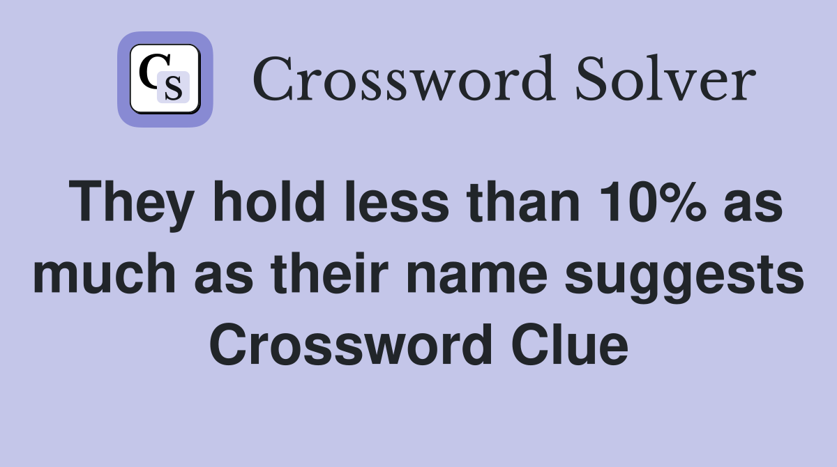 They hold less than 10% as much as their name suggests Crossword Clue