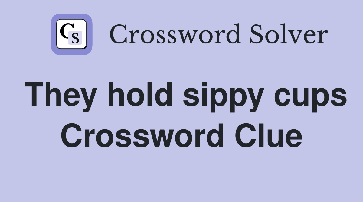 They hold sippy cups Crossword Clue