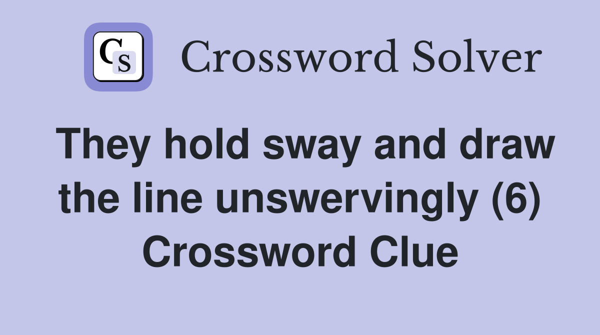 They hold sway and draw the line unswervingly (6) Crossword Clue