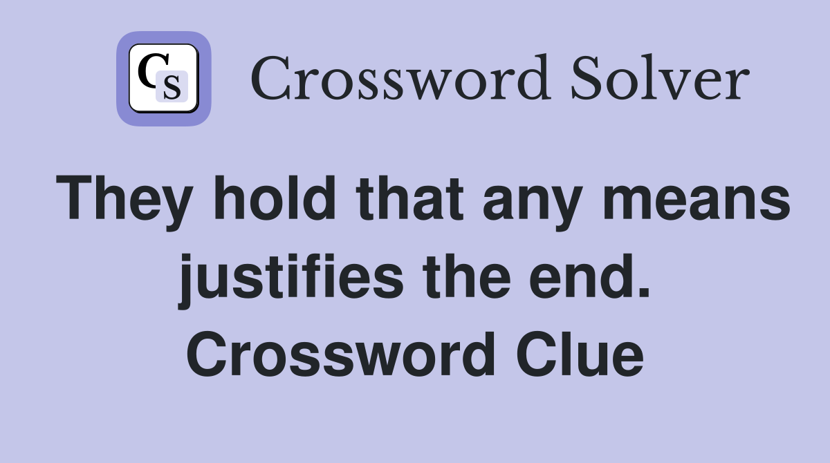 They hold that any means justifies the end. Crossword Clue