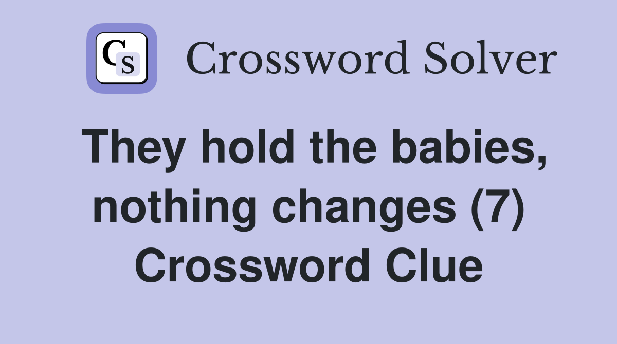 They hold the babies, nothing changes (7) Crossword Clue