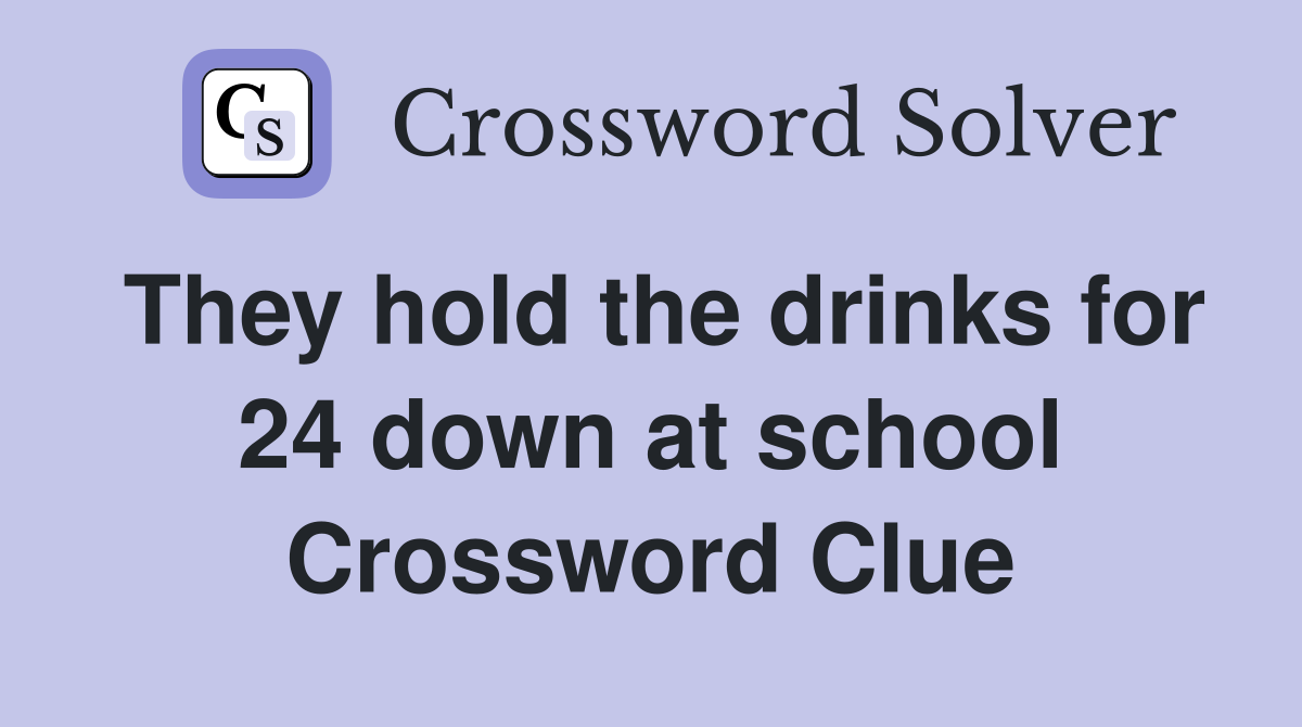 They hold the drinks for 24 down at school Crossword Clue
