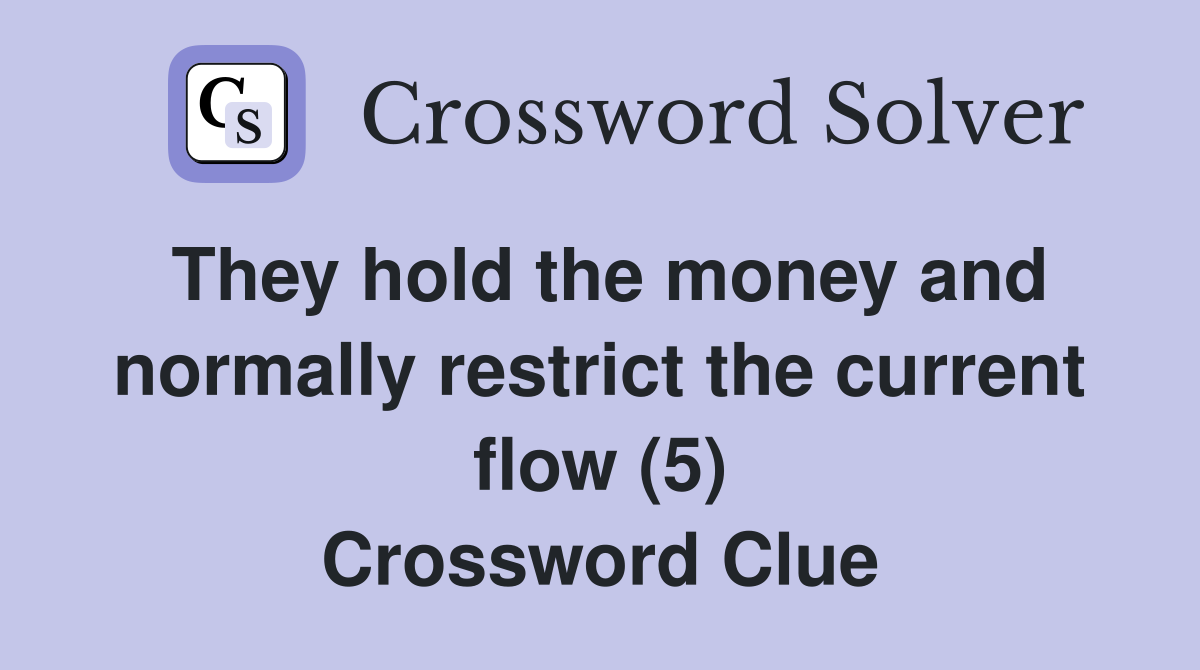 They hold the money and normally restrict the current flow (5) Crossword Clue