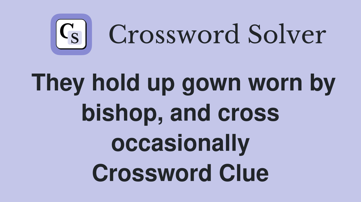 They hold up gown worn by bishop, and cross occasionally Crossword Clue